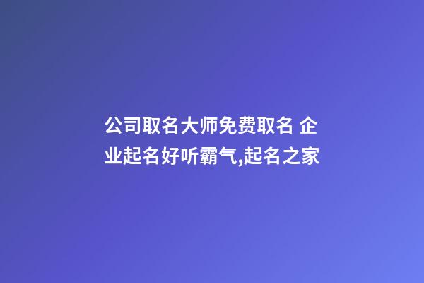 公司取名大师免费取名 企业起名好听霸气,起名之家